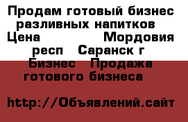 Продам готовый бизнес разливных напитков › Цена ­ 300 000 - Мордовия респ., Саранск г. Бизнес » Продажа готового бизнеса   